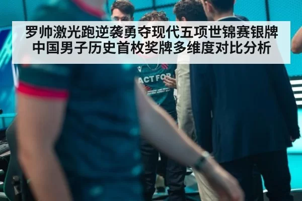 罗帅激光跑逆袭勇夺现代五项世锦赛银牌 中国男子历史首枚奖牌多维度对比分析