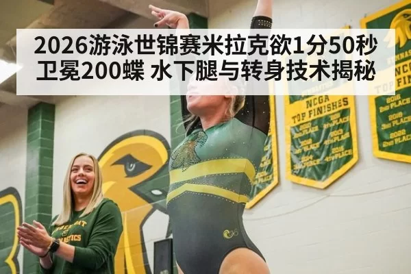 2026游泳世锦赛米拉克欲1分50秒卫冕200蝶 水下腿与转身技术揭秘