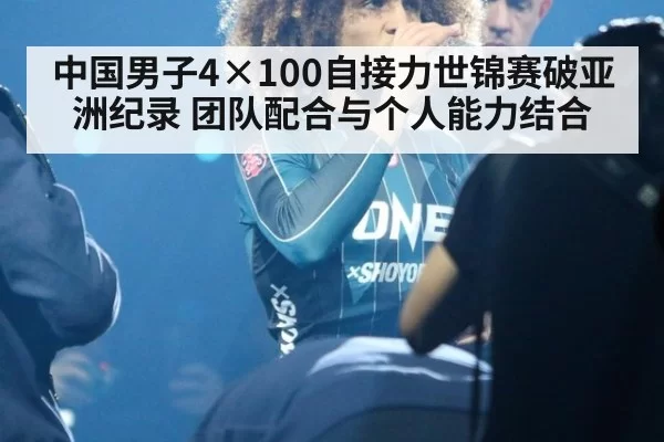 中国男子4×100自接力世锦赛破亚洲纪录 团队配合与个人能力结合