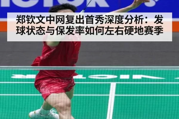 郑钦文中网复出首秀深度分析：发球状态与保发率如何左右硬地赛季